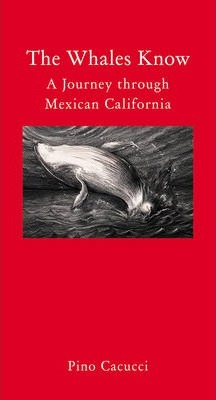 The Whales Know: A Journey Through Mexican California | Pino Cacucci