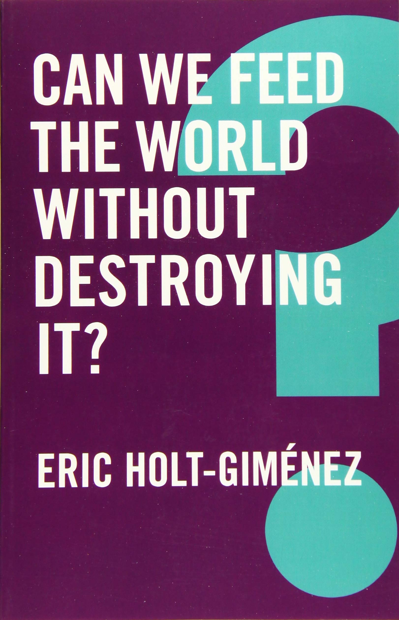 Can We Feed the World Without Destroying It? | Eric Holt-Gimenez
