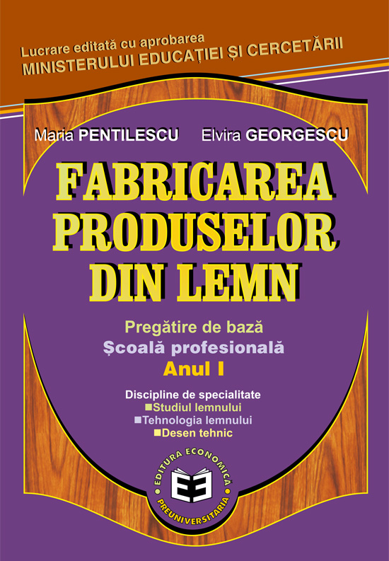 Fabricarea produselor din lemn. Pregatire de baza. Scoala profesionala anul I | Elvira Georgescu, Maria Pentilescu