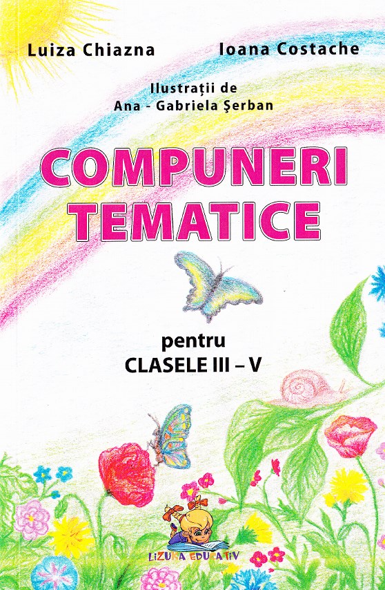 Compuneri tematice. Pentru clasele III-V | Luiza Chiazna, Ioana Costache