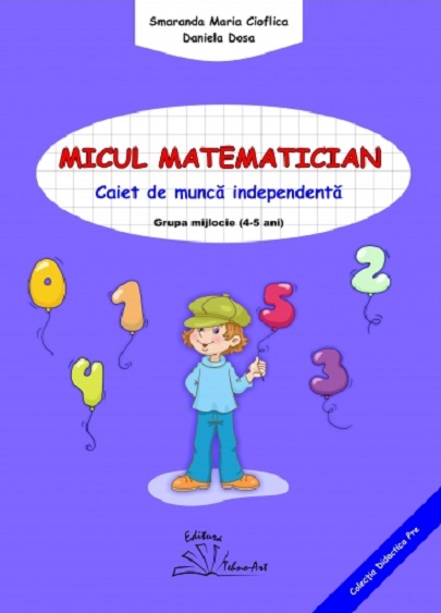 Micul matematician - Caiet de munca independenta | Smaranda Maria Cioflica, Daniela Dosa