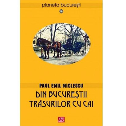 Din Bucurestii trasurilor cu cai | Paul Emil Miclescu carturesti.ro imagine 2022