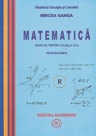 Matematica - Manual pentru clasa a X-a, Trunchi comun + curriculum diferențiat (TD + CD) | Mircea Ganga