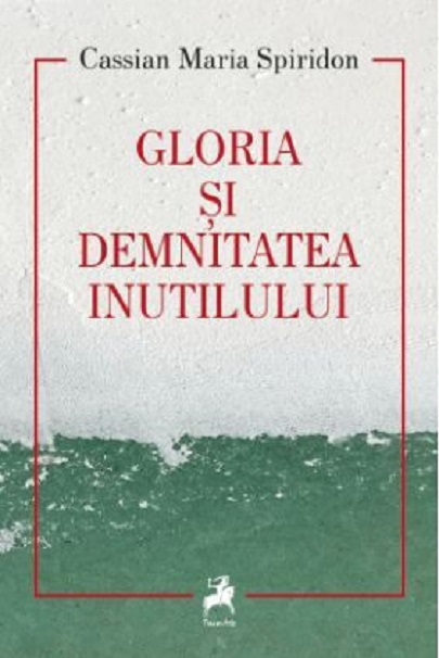 Gloria si demnitatea inutilului | Cassian Maria Spiridon