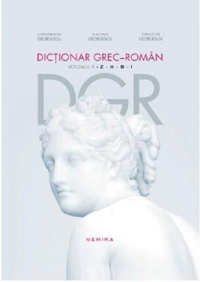 Dictionar grec–roman. Volumul V. Literele Z - I | Constantin Georgescu, Simona Georgescu, Theodor Georgescu