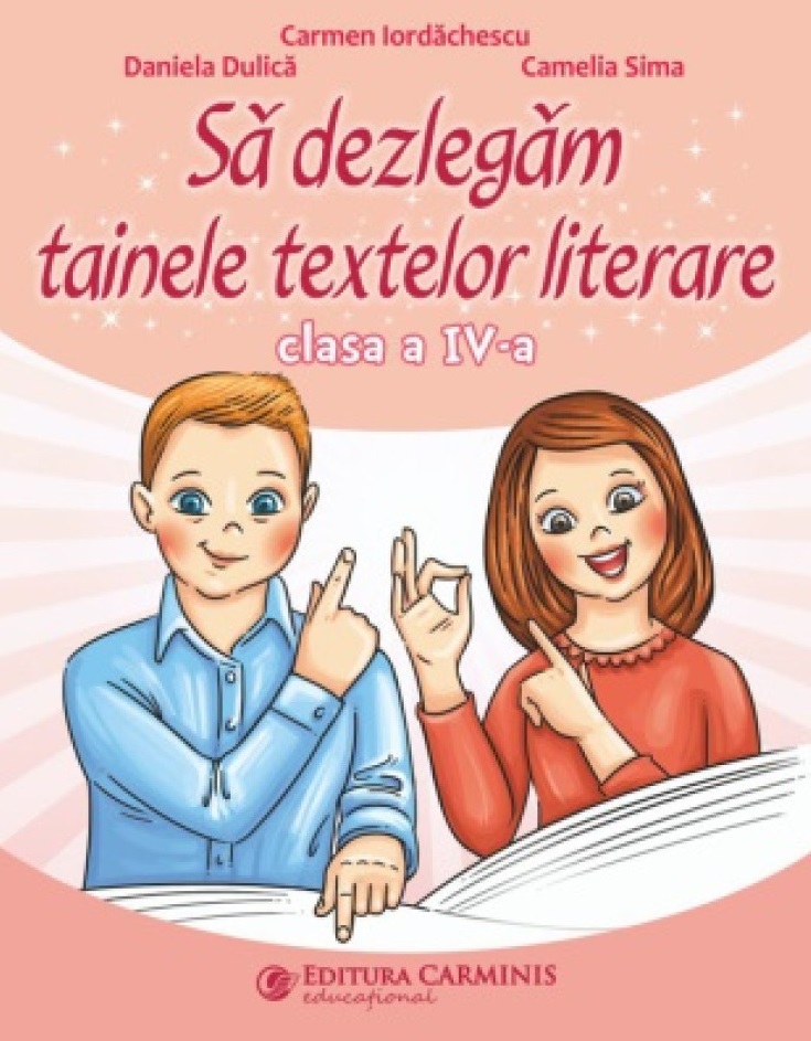 Sa dezlegam tainele textelor literare - Clasa a IV-a | Carmen Iordachescu, Daniela Dulica, Camelia Sima