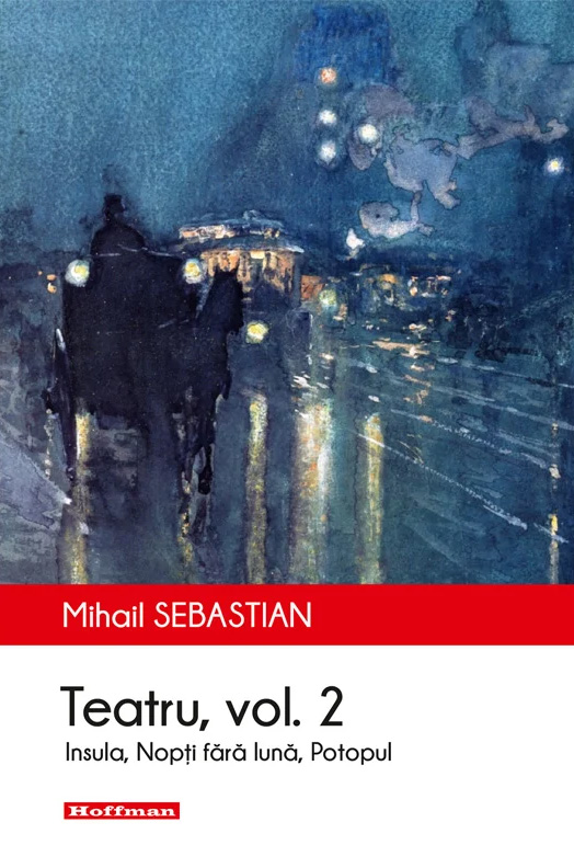 Teatru - Volumul II. Insula. Nopti fara luna. Potopul | Mihail Sebastian