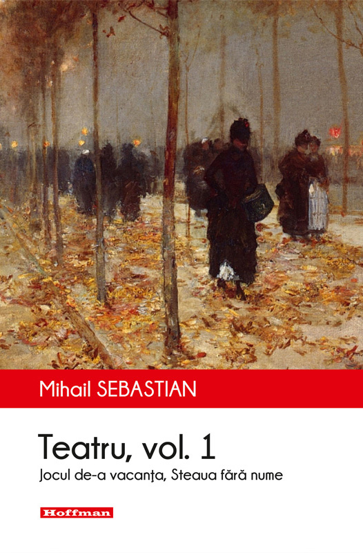 Teatru - Volumul I. Jocul de-a Vacanta. Steaua fara nume | Mihail Sebastian