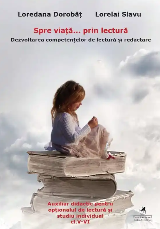 Spre viata… prin lectura. Dezvoltarea competentelor de lectura si redactare. Clasele V-VI | Loredana Dorobat, Lorelai Slavu