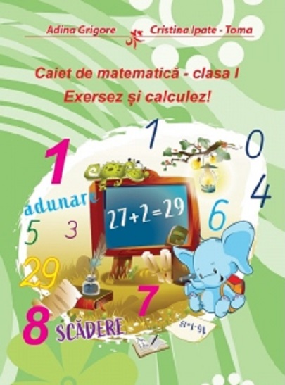 Caiet de matematica - clasa I - Exersez si calculez! | Adina Grigore, Cristina Ipate-Toma