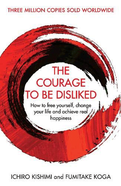 The Courage to Be Disliked | Fumitake Koga, Ichiro Kishimi