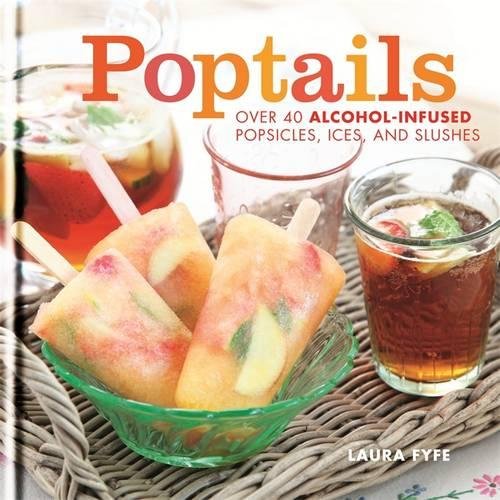 Poptails: Over 40 Alcohol-Infused Popsicles, Ices and Slushies | Laura Fyfe