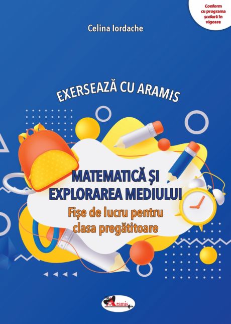 Matematica si explorarea mediului. Fise de lucru clasa pregatitoare | Celina Iordache