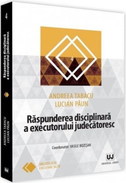 Raspunderea disciplinara a executorului judecatoresc | Lucian Paun , Andreea Tabacu Andreea poza 2022