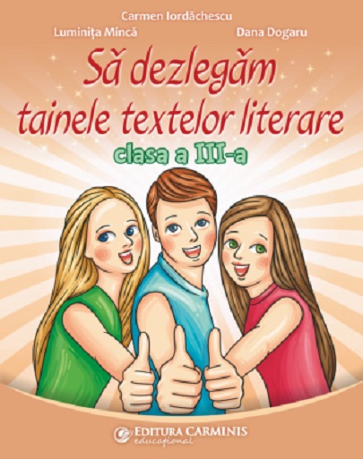 Sa dezlegam tainele textelor literare - Clasa a III-a | Carmen Iordachescu, Luminita Minca, Dana Dogaru