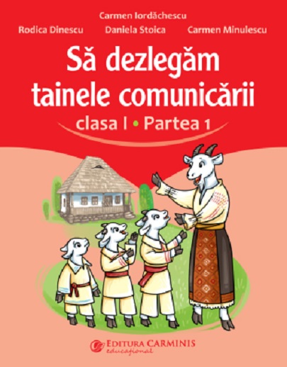 Sa dezlegam tainele comunicarii - Clasa I, Partea 1 | Carmen Iordachescu, Rodica Dinescu, Daniela Stoica, Carmen Minulescu