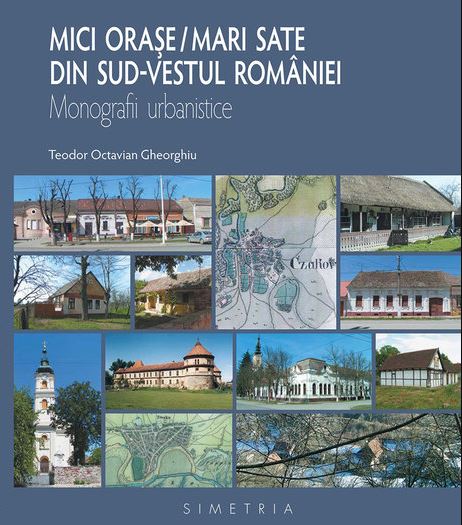 Mici orase / mari sate din sud-vestul Romaniei. Monografii urbanistice | Teodor Octavian Gheorghiu