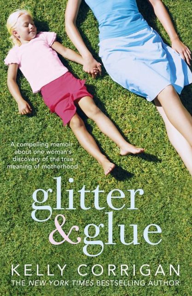 Glitter and Glue: A Compelling Memoir About One Woman\'s Discovery of the True Meaning of Motherhood | Kelly Corrigan