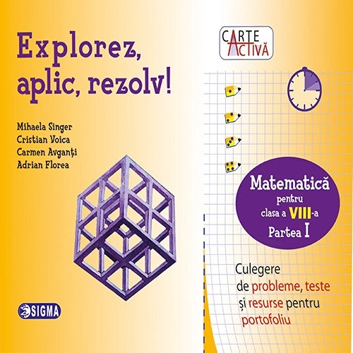 Explorez, aplic, rezolv! - Culegere de matematica - Clasa a VIII-a, partea I | Mihaela Singer