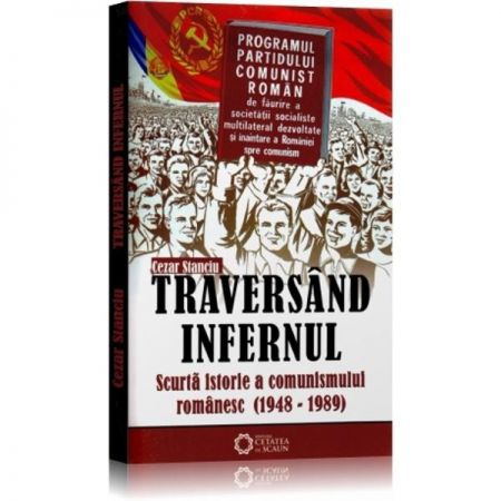 Traversand infernul. Scurta istorie a comunismului in Romania (1948-1989) | Cezar Stanciu