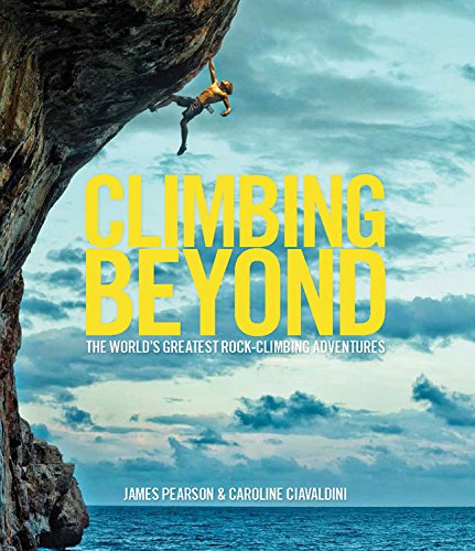 Climbing Beyond - The world\'s greatest rock climbing adventures | James Pearson, Caroline Ciavaldini