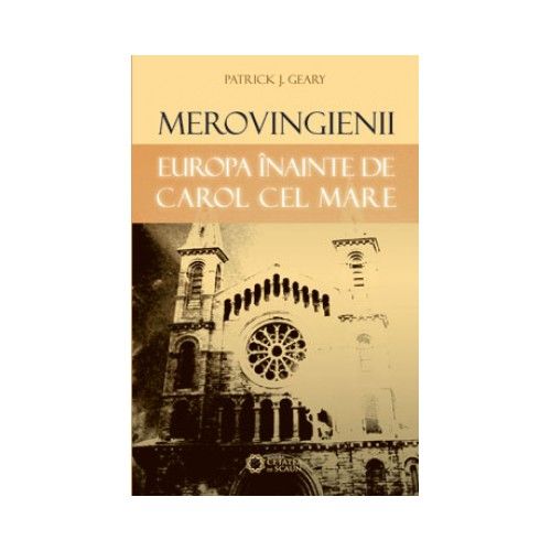 Merovingienii. Europa inainte de Carol cel Mare | Patrick J Geary