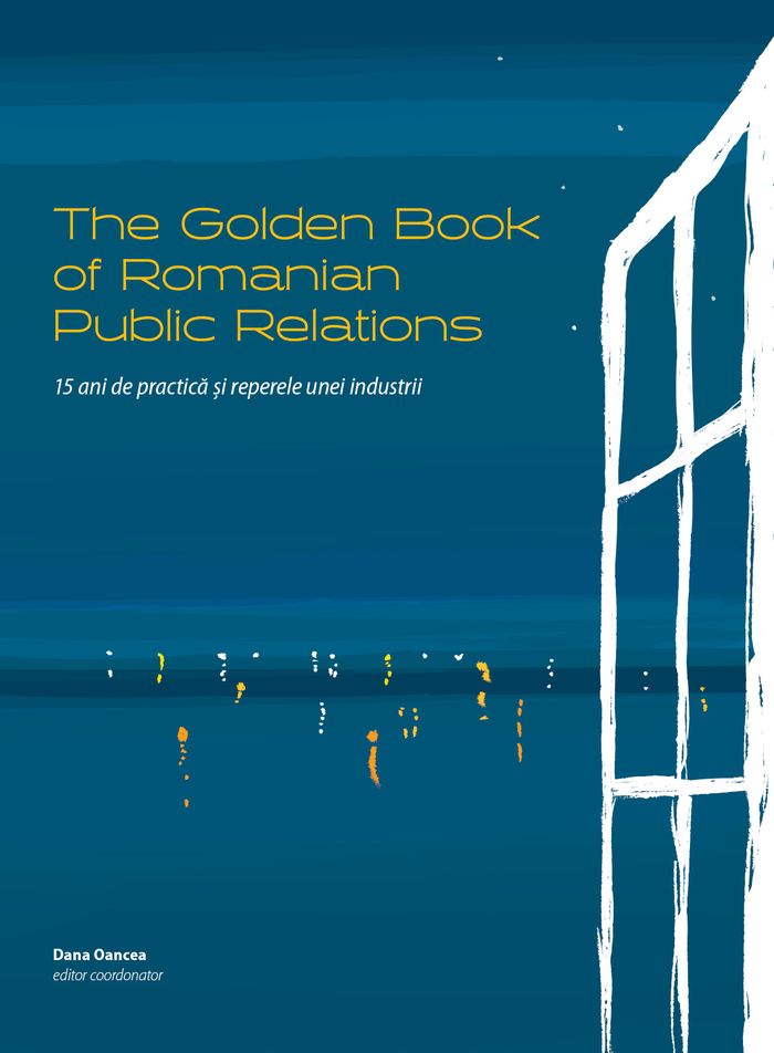 The Golden Book of Romanian Public Relations. 15 ani de practica si reperele unei industrii | Dana Oancea, James E. Grunig, Aneta Bogdan