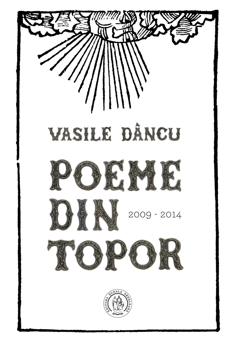 Poeme din topor (2009-2014) | Vasile Dâncu