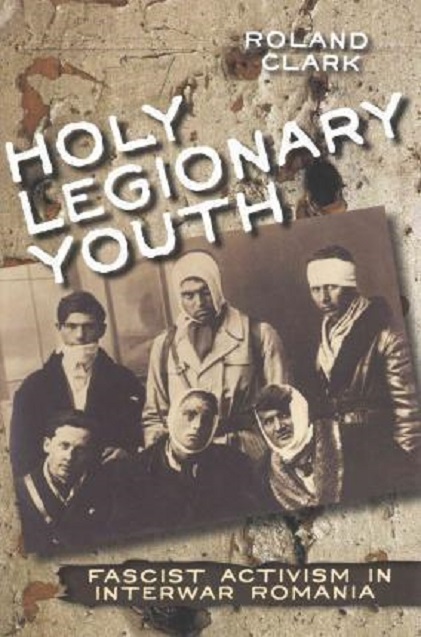 Holy Legionary Youth - Fascist Activism in Interwar Romania | Roland Clark
