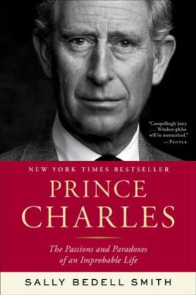 Prince Charles: The Passions and Paradoxes of an Improbable Life | Sally Bedell Smith