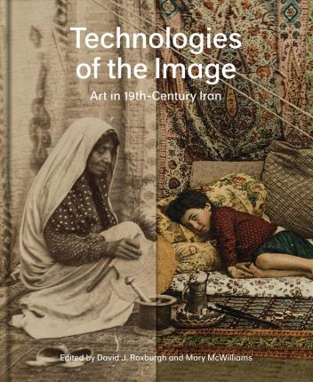 Technologies of the Image - Art in 19th-Century Iran | David J. Roxburgh