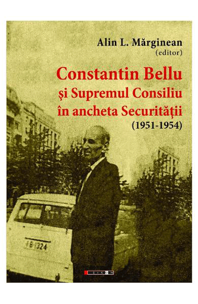 Constantin Bellu si Supremul Consiliu in ancheta Securitatii (1951-1954) | Alin L. Marginean carturesti.ro imagine 2022