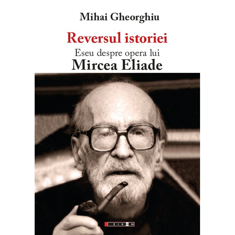 Reversul istoriei. Eseu despre opera lui Mircea Eliade | Mihai Gheorghiu