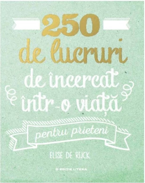 250 de lucruri de incercat intr-o viata – pentru prieteni | Elise de Rijck carturesti.ro Carte