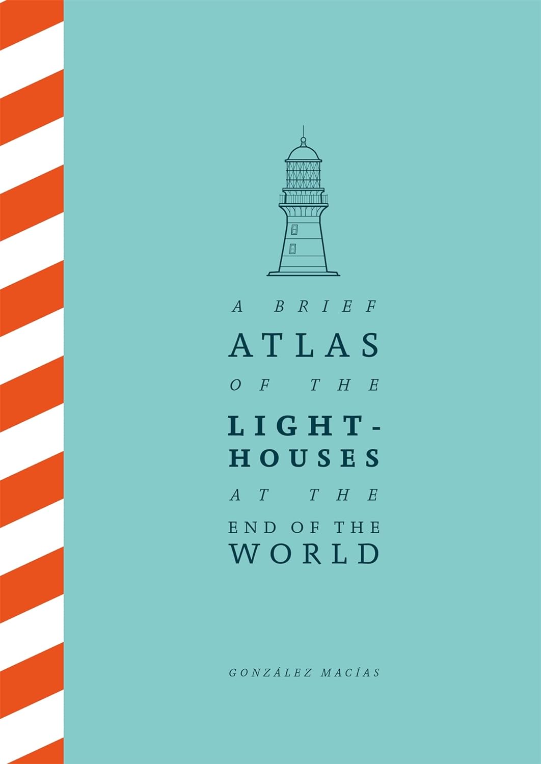 A Brief Atlas of the Lighthouses at the End of the World | Gonzalez Macias