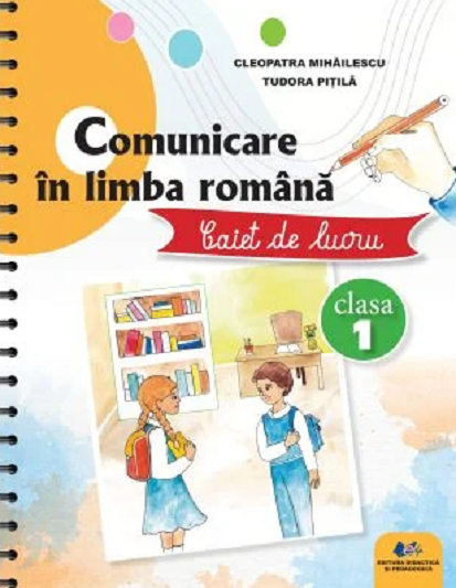 Comunicare in limba romana - Caiet de lucru, clasa I | Cleopatra Mihailescu, Tudora Pitila