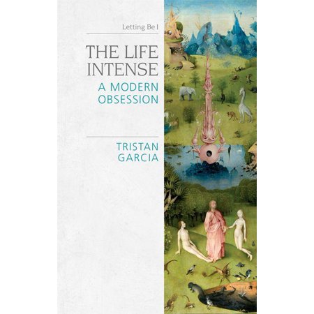 The Life Intense : A Modern Obsession | Tristan Garcia