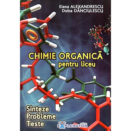 Chimie organica pentru liceu. Sinteze. Probleme. Teste | Elena Alexandrescu, Doina Danciulescu