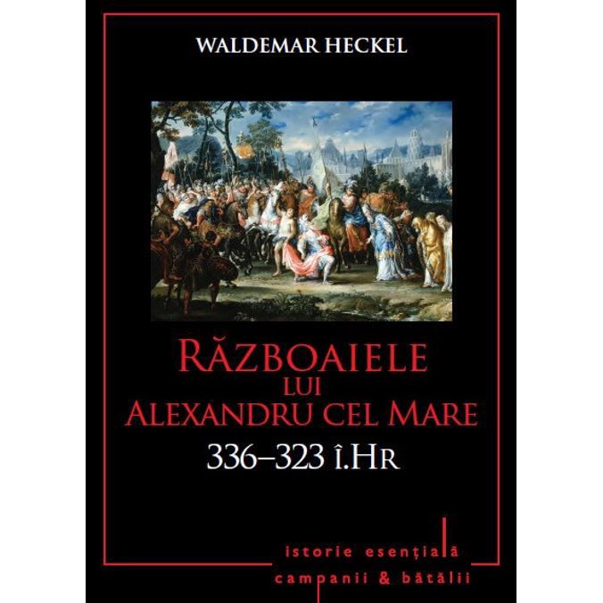 Razboaiele lui Alexandru cel Mare. 336-323 i. Hr. – Volumul 3 | Waldemar Heckel 336-323 2022