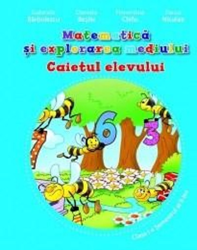 Matematica si explorarea mediului - Caietul elevului , Clasa I | Gabriela Barbulescu, Daniela Besliu, Florentina Chifu, Elena Niculae