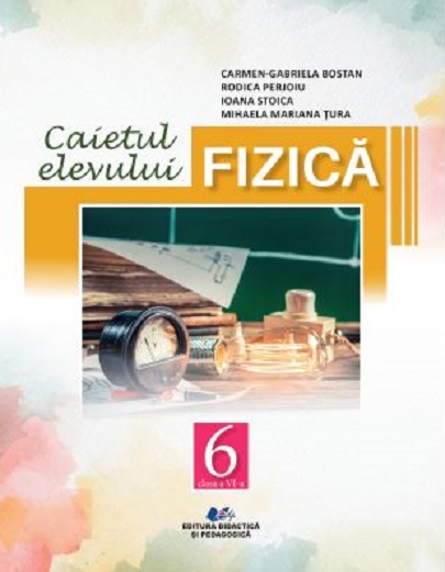 Fizica - Caietul elevului pentru clasa a VI-a | Carmen Gabriela Bostan, Rodica Perjoiu, Ioana Stoica, Mihaela Mariana Tura