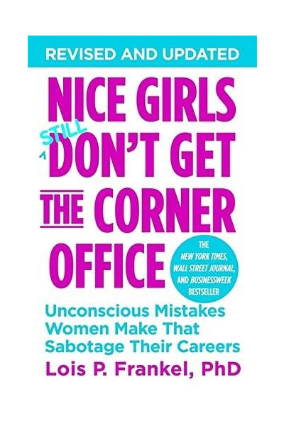 Nice Girls Don\'t Get The Corner Office: Unconscious Mistakes Women Make That Sabotage Their Careers | Lois P. Frankel PhD
