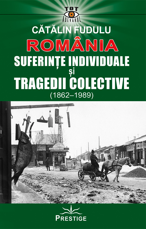 Romania. Suferinte individuale si tragedii colective (1862-1989) | Catalin Fudulu