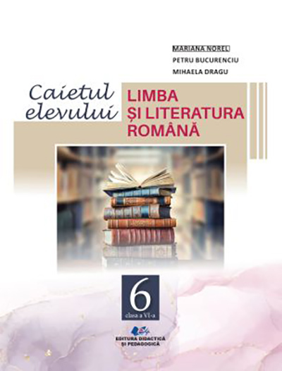 Limba si literatura romana. Caietul Elevului - Clasa a VI-a | Mariana Norel, Petru Bucurenciu, Mihaela Dragu