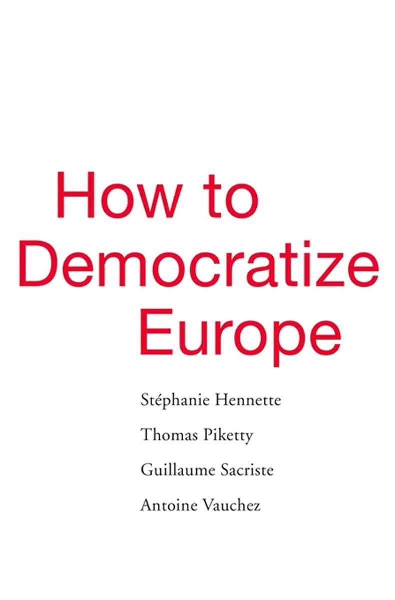 How To Democratize Europe | Stephanie Hennette, Thomas Piketty, Guillaume Sacriste, Antoine Vauchez