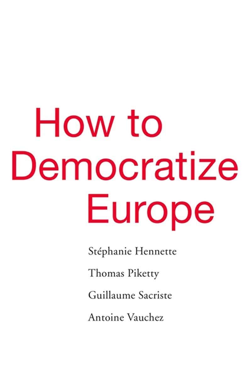 How to Democratize Europe | Stephanie Hennette, Thomas Piketty, Guillaume Sacriste, Antoine Vauchez