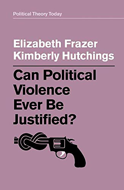 Can Political Violence Ever Be Justified? | Elizabeth Frazer, Kimberly Hutchings