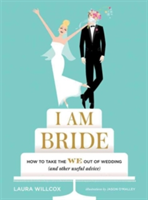 I AM BRIDE: How to Take the WE Out of Wedding, and Other Useful A | Laura Willcox