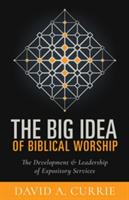 The Big Idea of Biblical Worship | David A. Currie