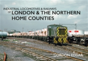 Industrial Locomotives & Railways of London & the Northern Home Counties | Gordon Edgar